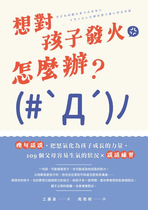 想對孩子發火怎麼辦？換句話說，把怒氣化為孩子成長的力量，109個父母容易生氣的狀況×說話練習